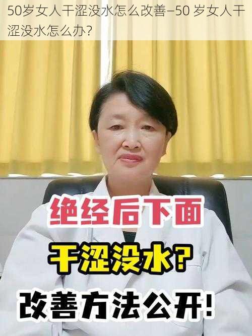 50岁女人干涩没水怎么改善—50 岁女人干涩没水怎么办？