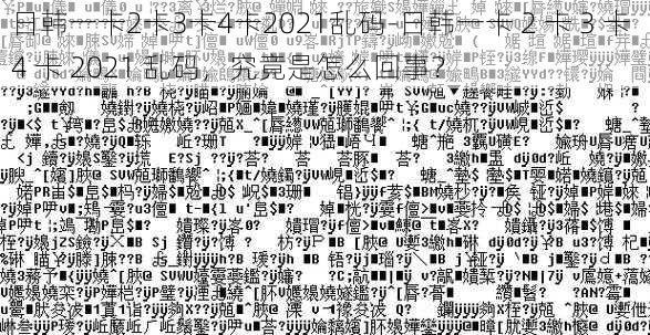 日韩一卡2卡3卡4卡2021乱码-日韩一卡 2 卡 3 卡 4 卡 2021 乱码，究竟是怎么回事？