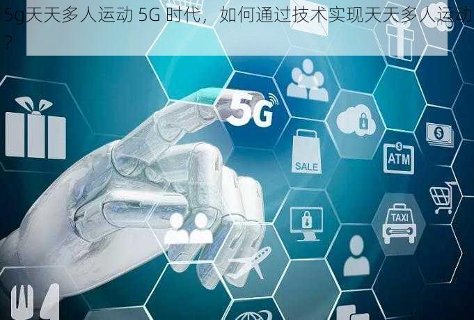 5g天天多人运动 5G 时代，如何通过技术实现天天多人运动？