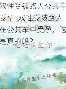 双性受被路人公共车受孕_双性受被路人在公共车中受孕，这是真的吗？