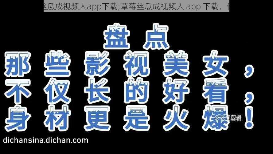 草莓丝瓜成视频人app下载;草莓丝瓜成视频人 app 下载，你懂的