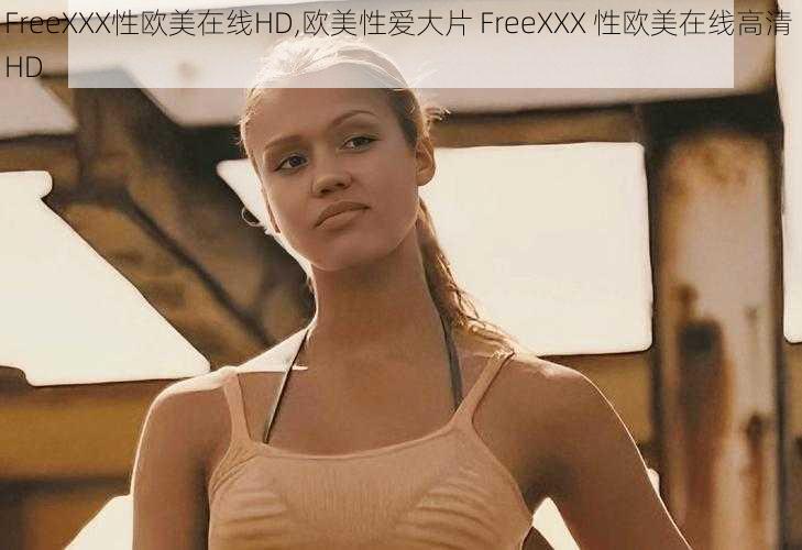 FreeXXX性欧美在线HD,欧美性爱大片 FreeXXX 性欧美在线高清 HD