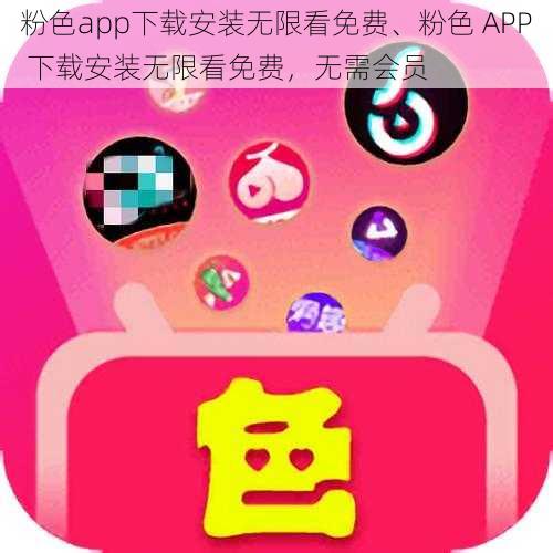 粉色app下载安装无限看免费、粉色 APP 下载安装无限看免费，无需会员