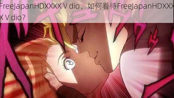 FreeJapanHDXXXXⅤdio、如何看待FreeJapanHDXXXXⅤdio？