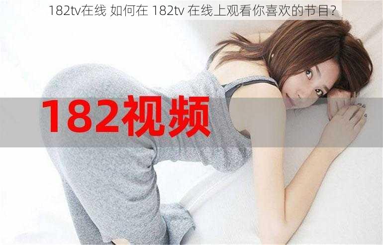 182tv在线 如何在 182tv 在线上观看你喜欢的节目？