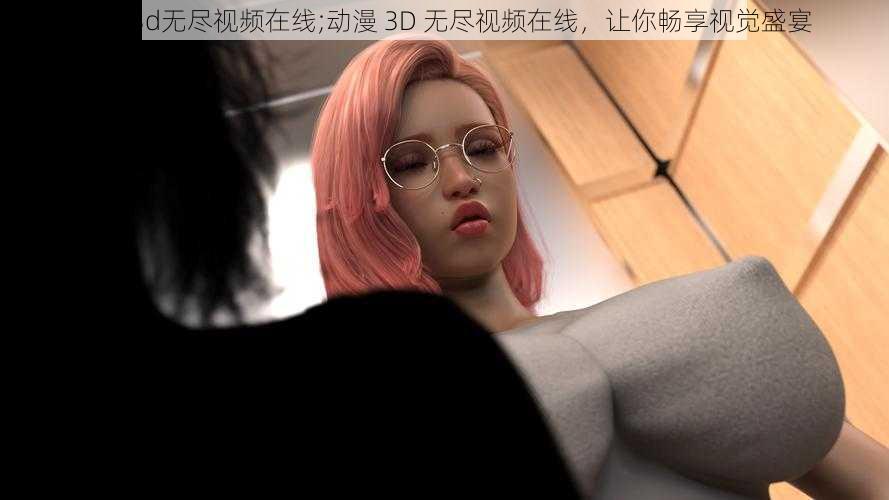 动漫3d无尽视频在线;动漫 3D 无尽视频在线，让你畅享视觉盛宴