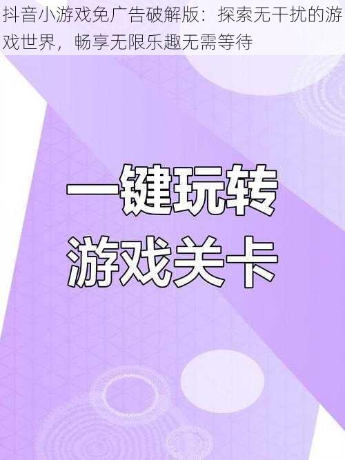 抖音小游戏免广告破解版：探索无干扰的游戏世界，畅享无限乐趣无需等待