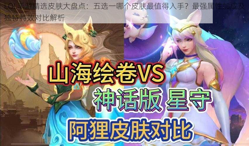 LOL手游精选皮肤大盘点：五选一哪个皮肤最值得入手？最强属性加成及独特特效对比解析