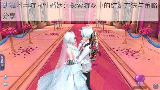 劲舞团手游同性婚姻：探索游戏中的结婚方法与策略分享