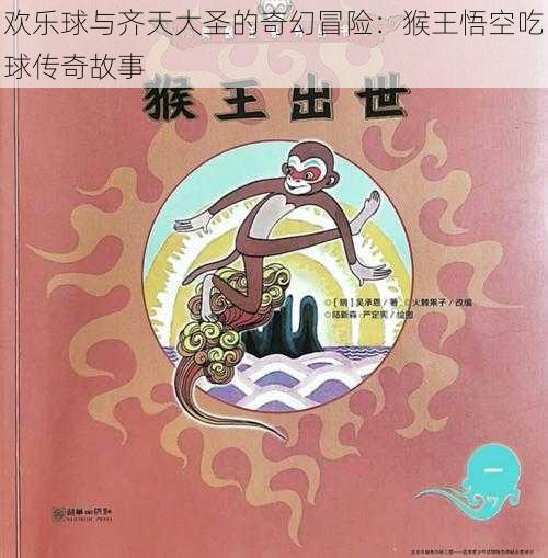 欢乐球与齐天大圣的奇幻冒险：猴王悟空吃球传奇故事