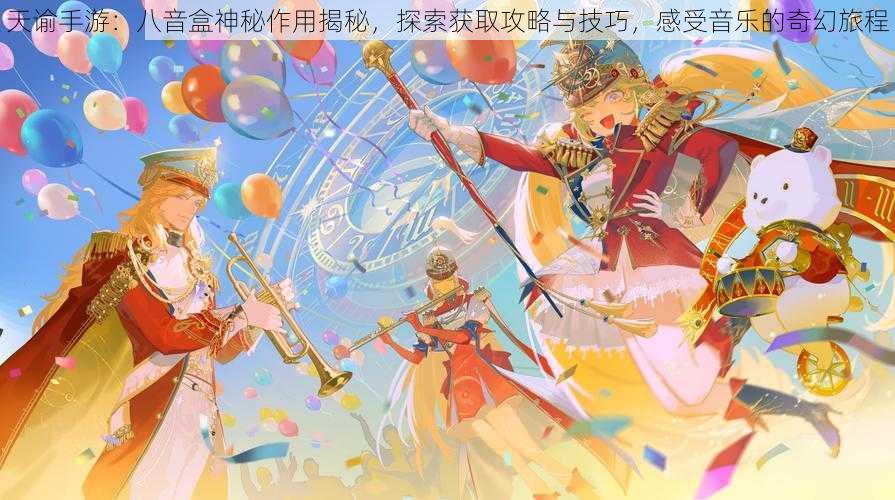 天谕手游：八音盒神秘作用揭秘，探索获取攻略与技巧，感受音乐的奇幻旅程