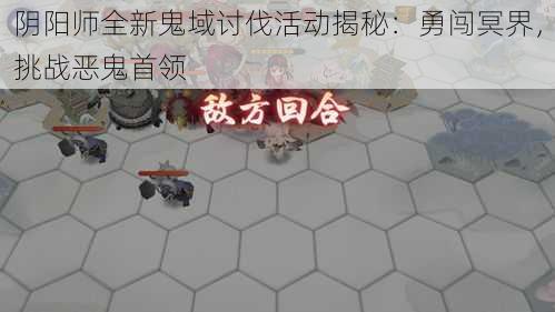 阴阳师全新鬼域讨伐活动揭秘：勇闯冥界，挑战恶鬼首领