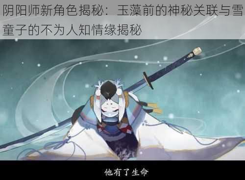 阴阳师新角色揭秘：玉藻前的神秘关联与雪童子的不为人知情缘揭秘